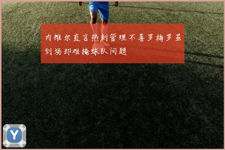 内维尔直言热刺管理不善罗梅罗虽到场却难掩球队问题