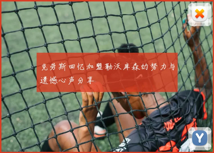 克劳斯回忆加盟勒沃库森的努力与遗憾心声分享