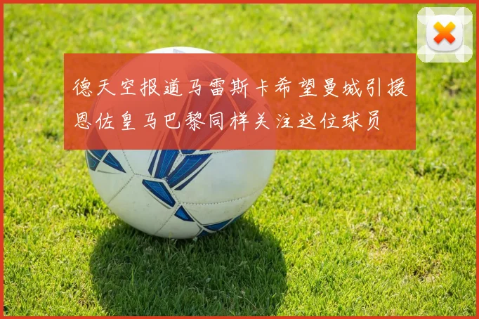 德天空报道马雷斯卡希望曼城引援恩佐皇马巴黎同样关注这位球员
