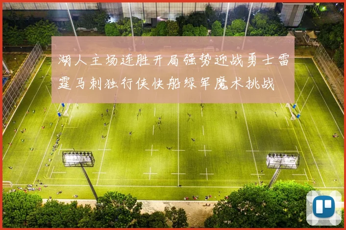 湖人主场连胜开局强势迎战勇士雷霆马刺独行侠快船绿军魔术挑战