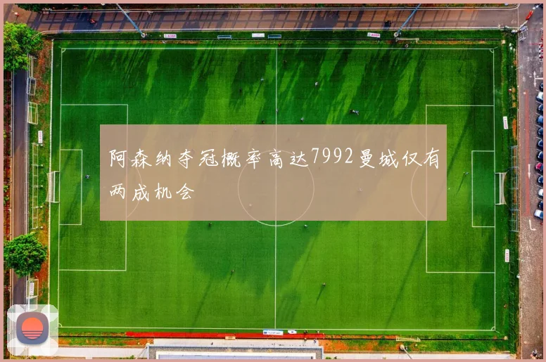 阿森纳夺冠概率高达7992曼城仅有两成机会