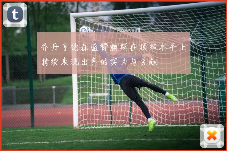 乔丹亨德森盛赞赖斯在顶级水平上持续表现出色的实力与贡献
