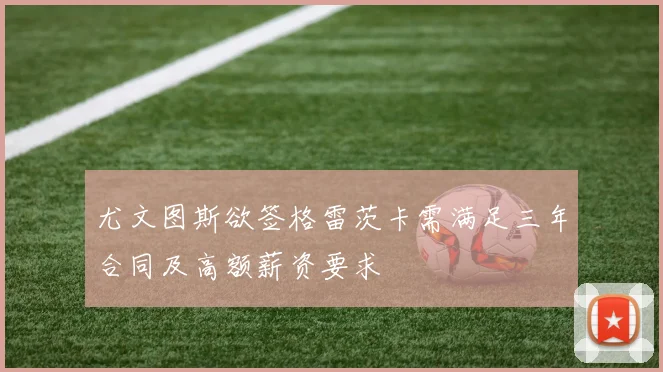 尤文图斯欲签格雷茨卡需满足三年合同及高额薪资要求