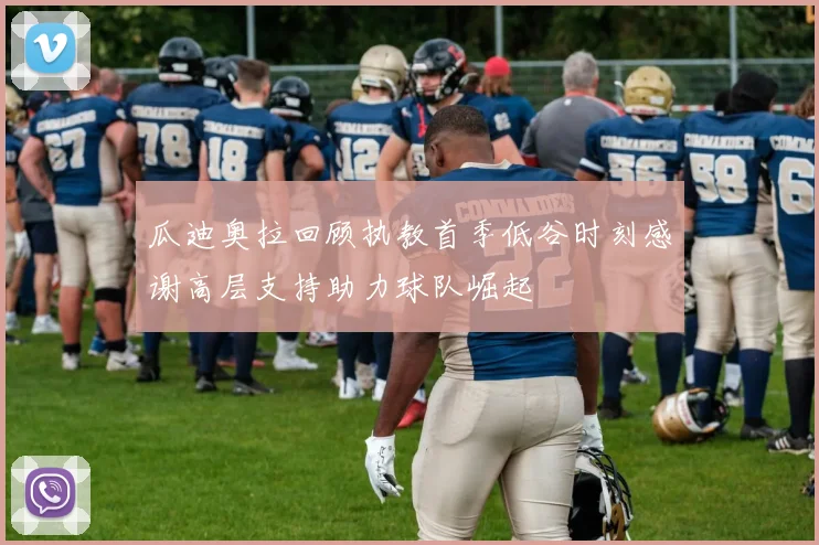 瓜迪奥拉回顾执教首季低谷时刻感谢高层支持助力球队崛起
