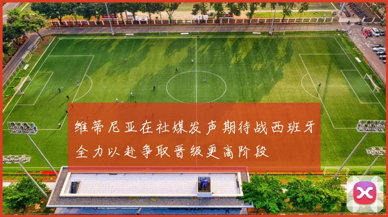 维蒂尼亚在社媒发声期待战西班牙全力以赴争取晋级更高阶段