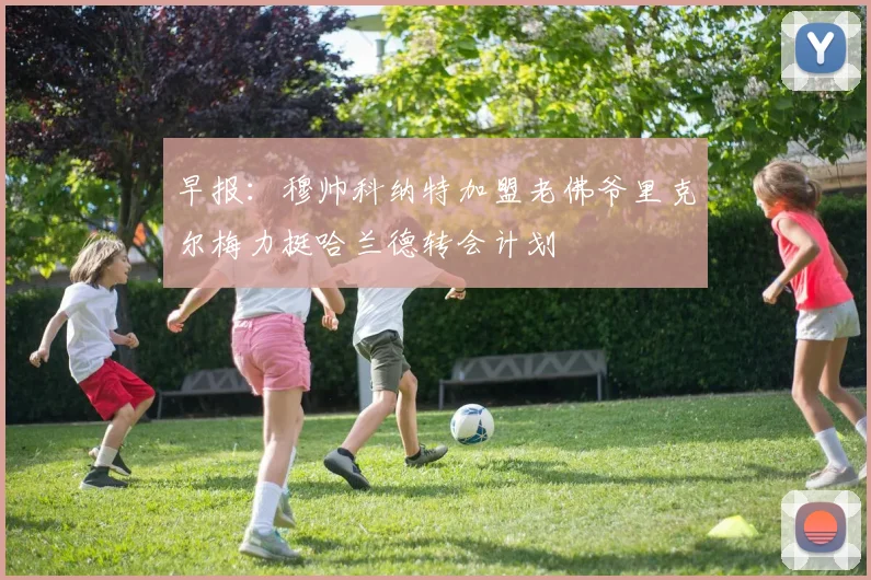 早报：穆帅科纳特加盟老佛爷里克尔梅力挺哈兰德转会计划