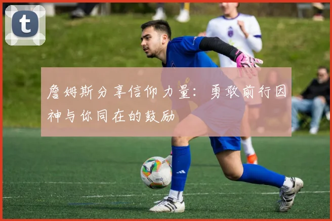 詹姆斯分享信仰力量：勇敢前行因神与你同在的鼓励